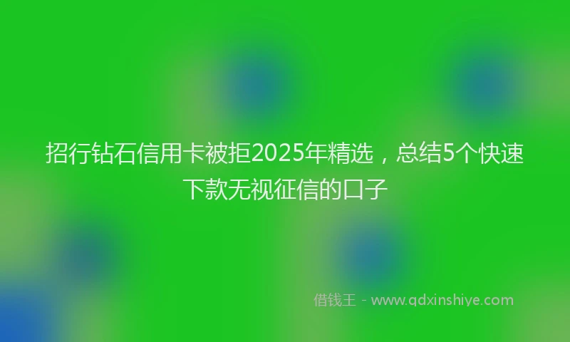 招行钻石信用卡被拒2025年精选，总结5个快速下款无视征信的口子