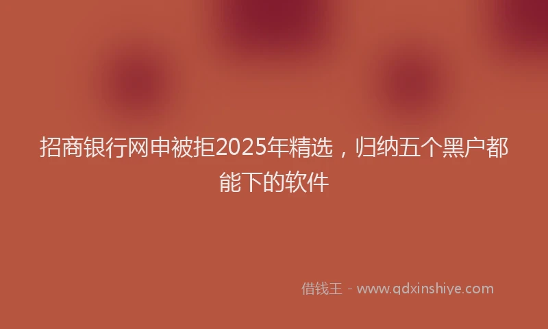 招商银行网申被拒2025年精选，归纳五个黑户都能下的软件