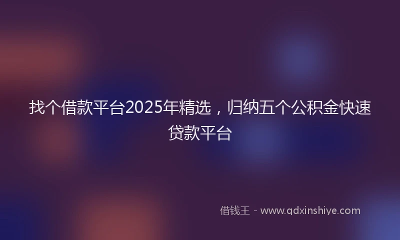 找个借款平台2025年精选，归纳五个公积金快速贷款平台