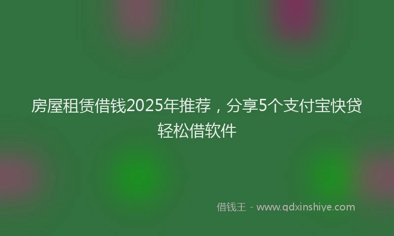 房屋租赁借钱2025年推荐，分享5个支付宝快贷轻松借软件