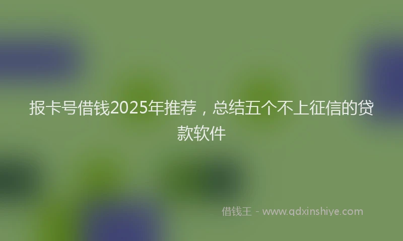 报卡号借钱2025年推荐，总结五个不上征信的贷款软件