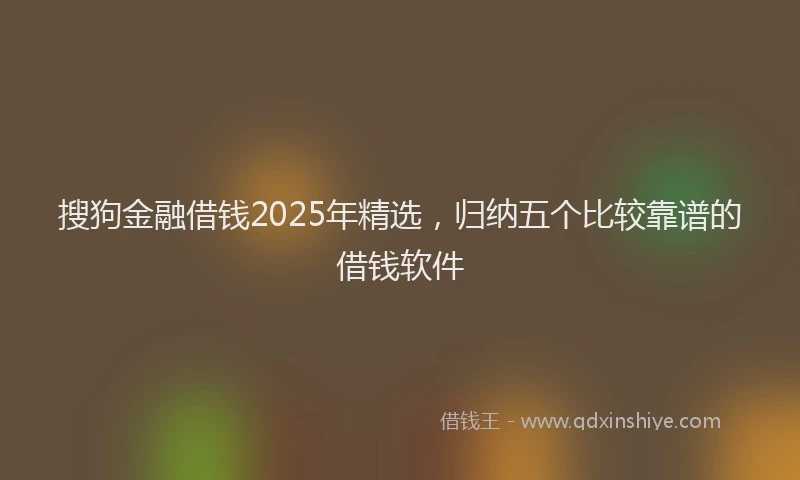 搜狗金融借钱2025年精选，归纳五个比较靠谱的借钱软件
