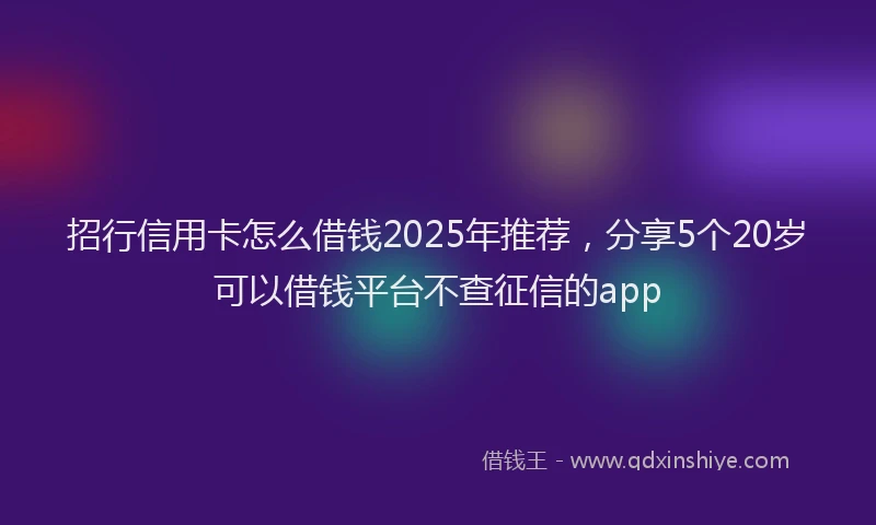 招行信用卡怎么借钱2025年推荐，分享5个20岁可以借钱平台不查征信的app