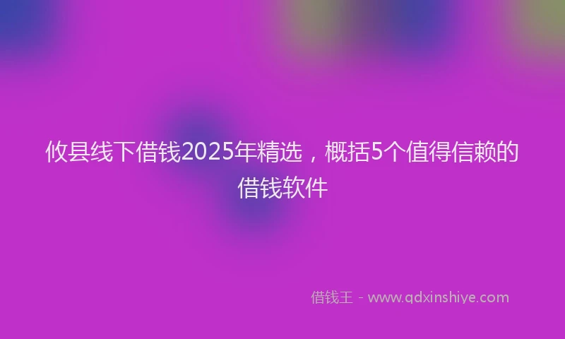 攸县线下借钱2025年精选，概括5个值得信赖的借钱软件