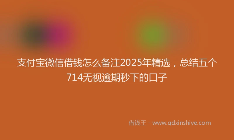 支付宝微信借钱怎么备注2025年精选，总结五个714无视逾期秒下的口子