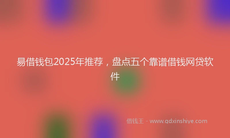 昜借钱包2025年推荐，盘点五个靠谱借钱网贷软件