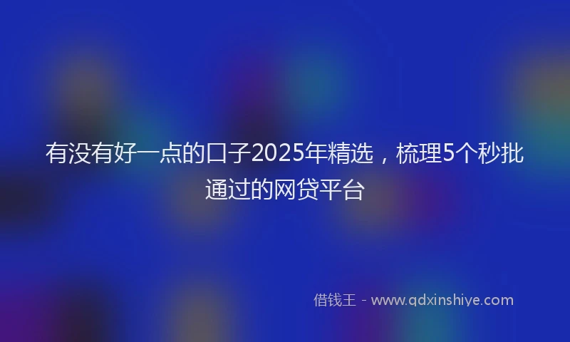 有没有好一点的口子2025年精选，梳理5个秒批通过的网贷平台