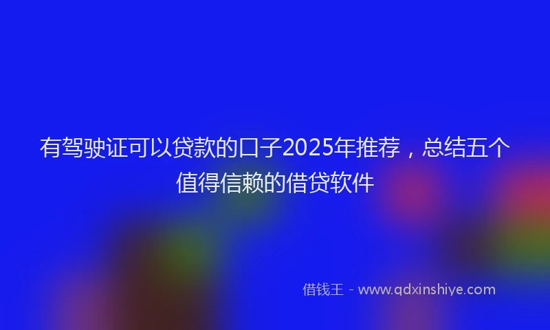 有驾驶证可以贷款的口子2025年推荐，总结五个值得信赖的借贷软件