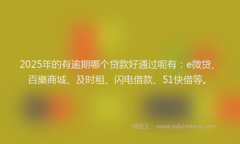 2025年的有逾期哪个贷款好通过呢有：e微贷、百樂商城、及时租、闪电借款、51快借等。