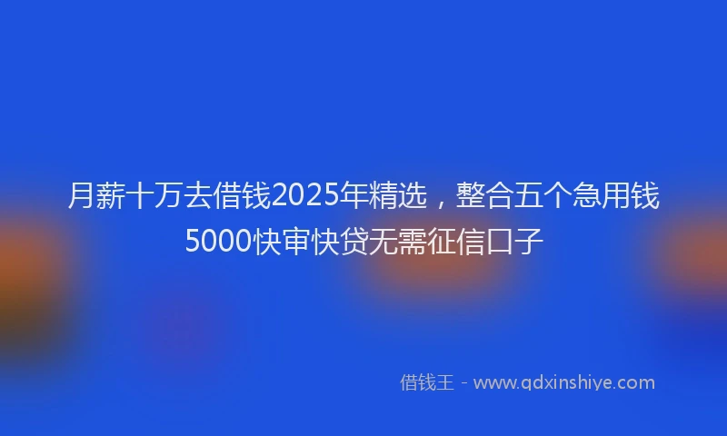 月薪十万去借钱2025年精选，整合五个急用钱5000快审快贷无需征信口子