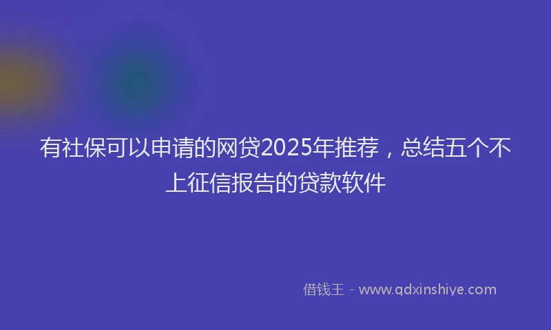有社保可以申请的网贷2025年推荐，总结五个不上征信报告的贷款软件