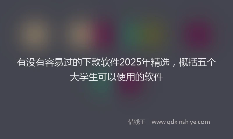 有没有容易过的下款软件2025年精选，概括五个大学生可以使用的软件