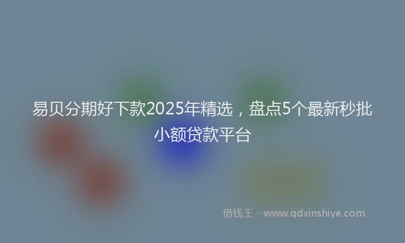 易贝分期好下款2025年精选，盘点5个最新秒批小额贷款平台