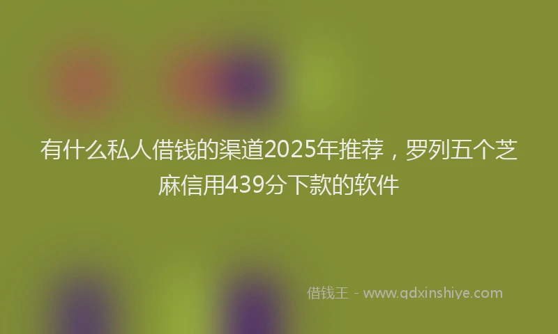 有什么私人借钱的渠道2025年推荐，罗列五个芝麻信用439分下款的软件