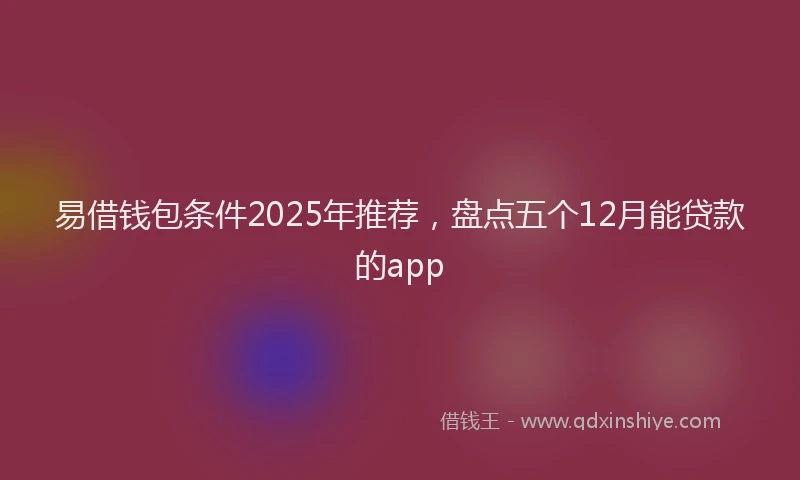 易借钱包条件2025年推荐，盘点五个12月能贷款的app
