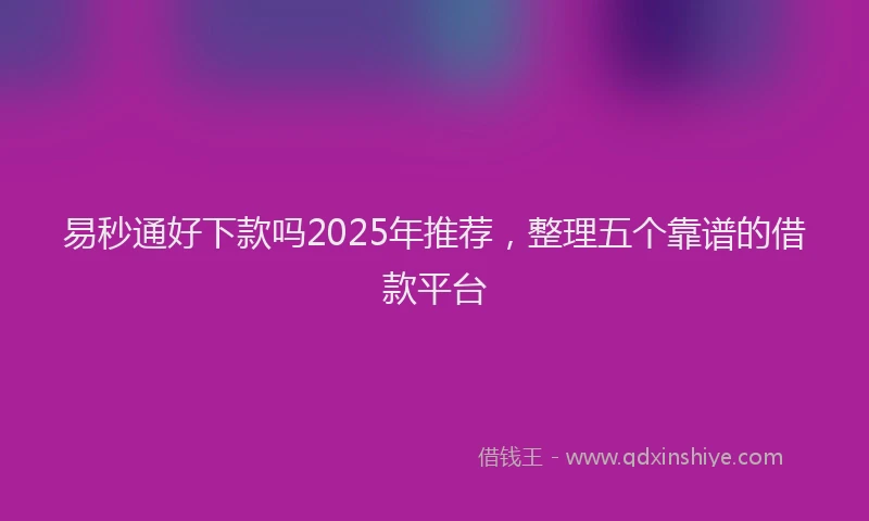 易秒通好下款吗2025年推荐，整理五个靠谱的借款平台