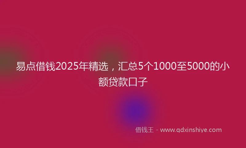 易点借钱2025年精选，汇总5个1000至5000的小额贷款口子