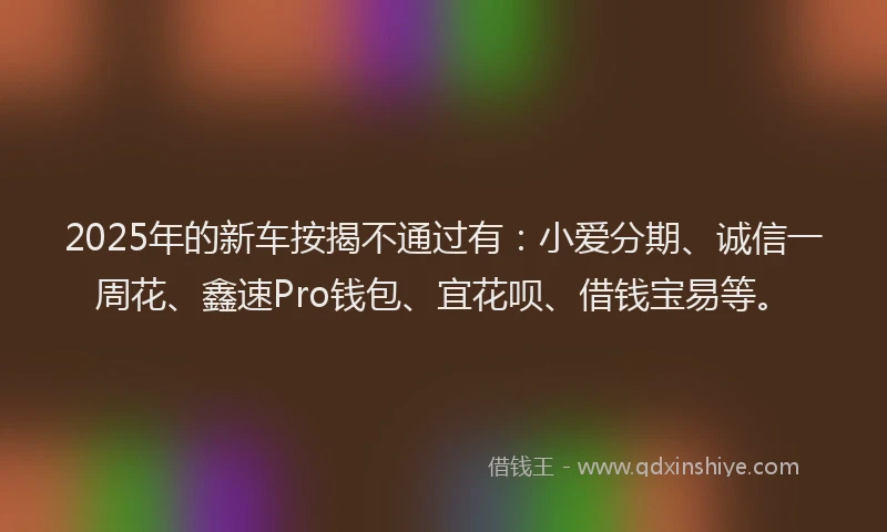 2025年的新车按揭不通过有：小爱分期、诚信一周花、鑫速Pro钱包、宜花呗、借钱宝易等。