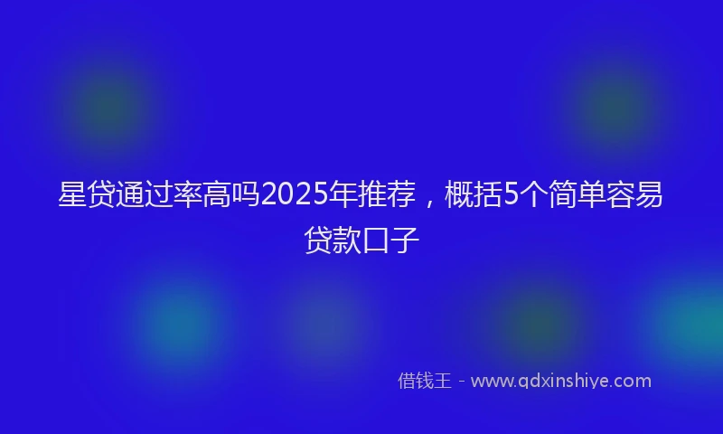星贷通过率高吗2025年推荐，概括5个简单容易贷款口子