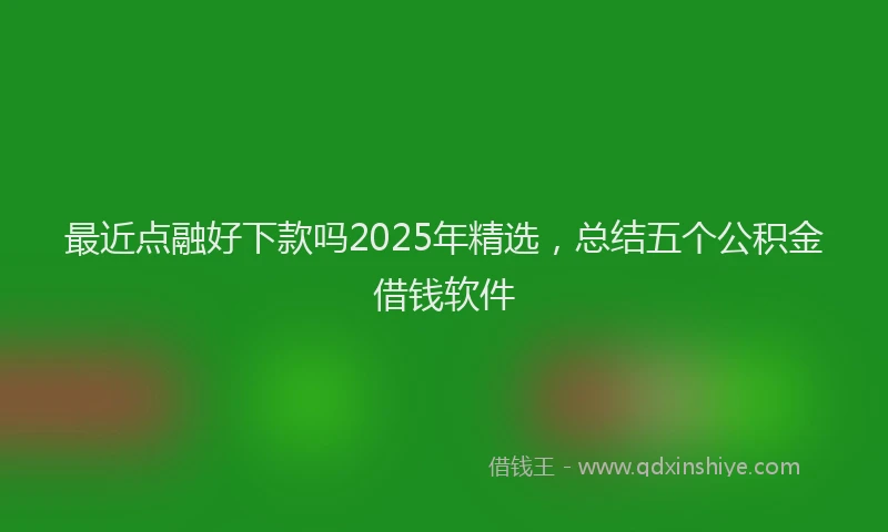 最近点融好下款吗2025年精选，总结五个公积金借钱软件