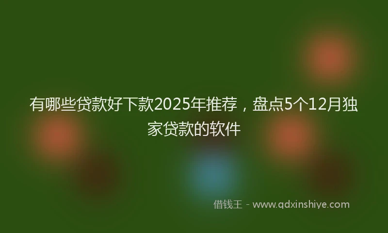 有哪些贷款好下款2025年推荐，盘点5个12月独家贷款的软件