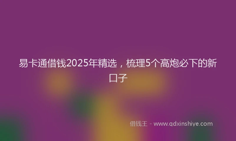 易卡通借钱2025年精选，梳理5个高炮必下的新口子