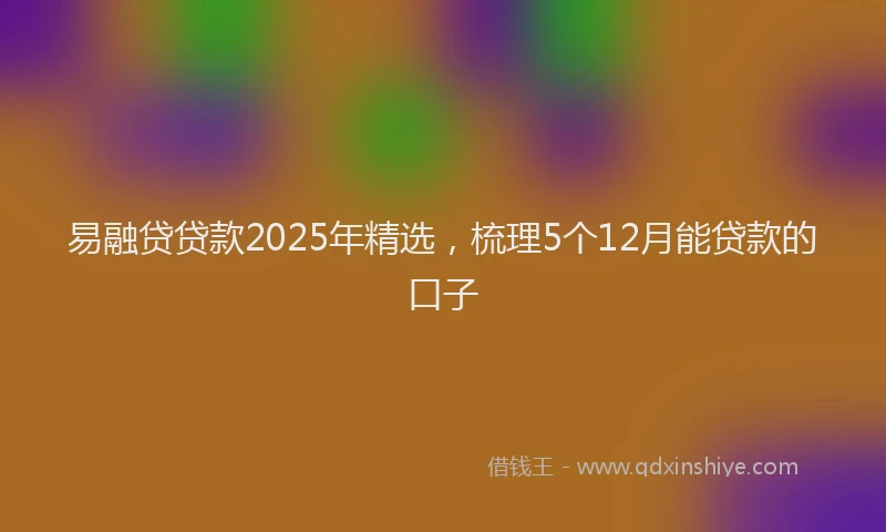 易融贷贷款2025年精选，梳理5个12月能贷款的口子