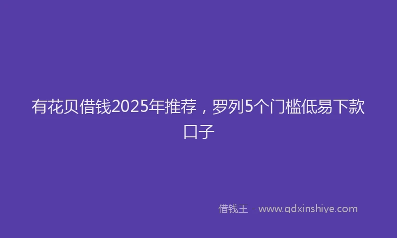有花贝借钱2025年推荐，罗列5个门槛低易下款口子