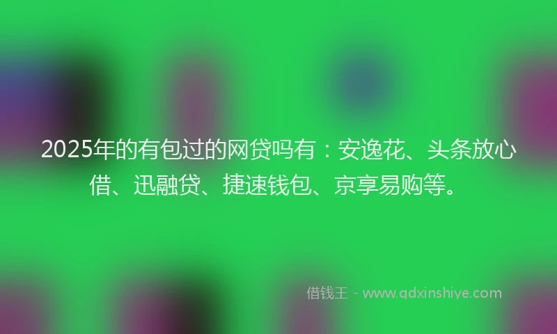 2025年的有包过的网贷吗有：安逸花、头条放心借、迅融贷、捷速钱包、京享易购等。