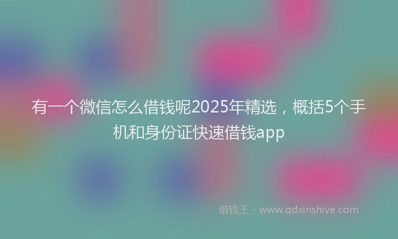 有一个微信怎么借钱呢2025年精选，概括5个手机和身份证快速借钱app