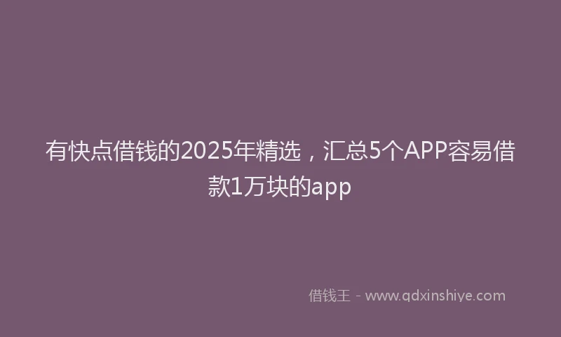 有快点借钱的2025年精选，汇总5个APP容易借款1万块的app