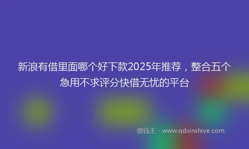 新浪有借里面哪个好下款2025年推荐，整合五个急用不求评分快借无忧的平台