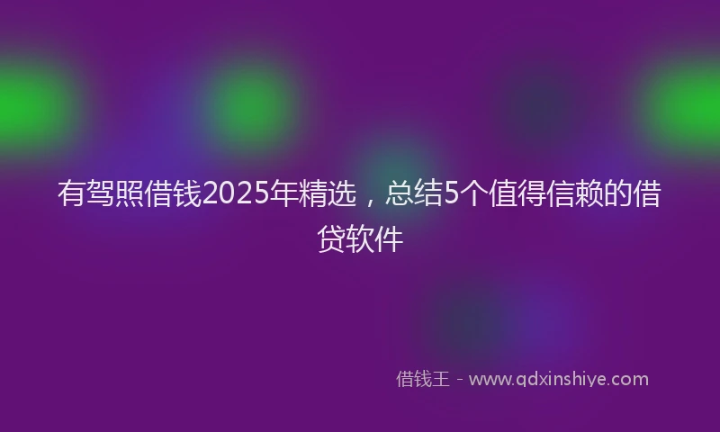 有驾照借钱2025年精选，总结5个值得信赖的借贷软件