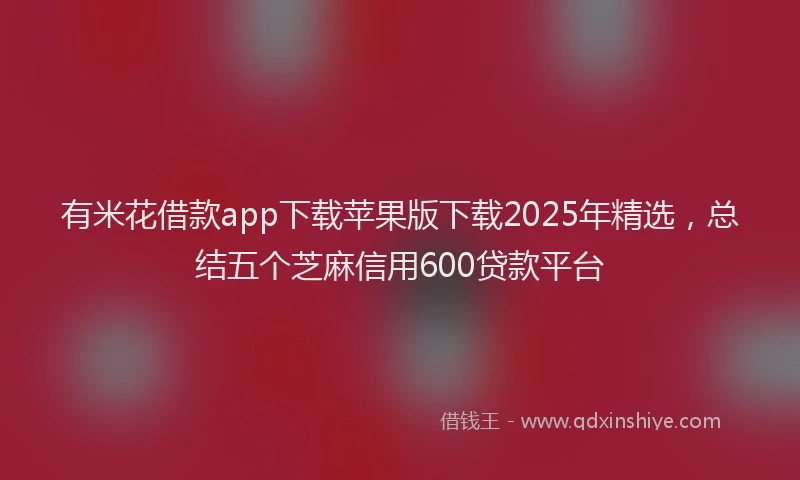 有米花借款app下载苹果版下载2025年精选，总结五个芝麻信用600贷款平台