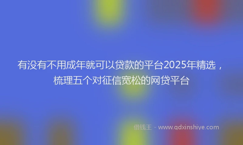 有没有不用成年就可以贷款的平台2025年精选，梳理五个对征信宽松的网贷平台