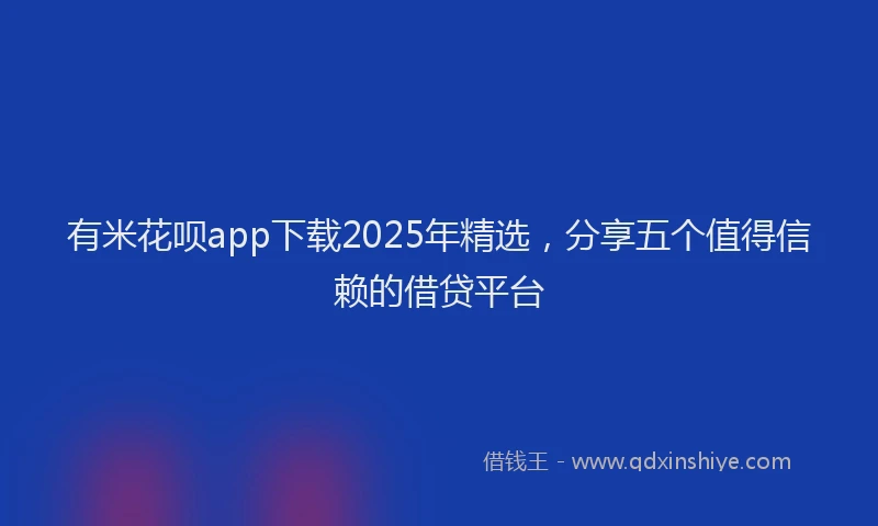 有米花呗app下载2025年精选，分享五个值得信赖的借贷平台