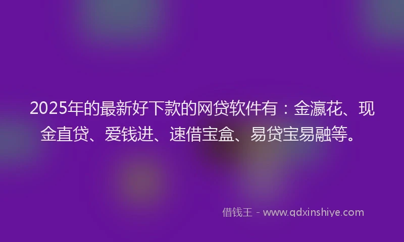 2025年的最新好下款的网贷软件有：金瀛花、现金直贷、爱钱进、速借宝盒、易贷宝易融等。