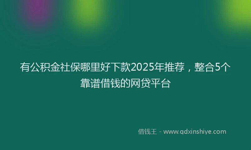 有公积金社保哪里好下款2025年推荐，整合5个靠谱借钱的网贷平台