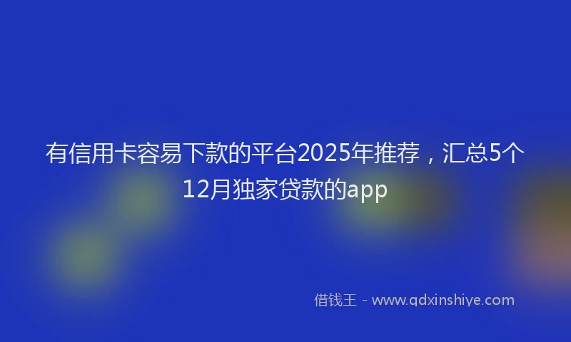有信用卡容易下款的平台2025年推荐，汇总5个12月独家贷款的app