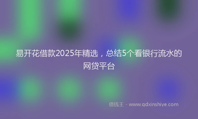 易开花借款2025年精选，总结5个看银行流水的网贷平台