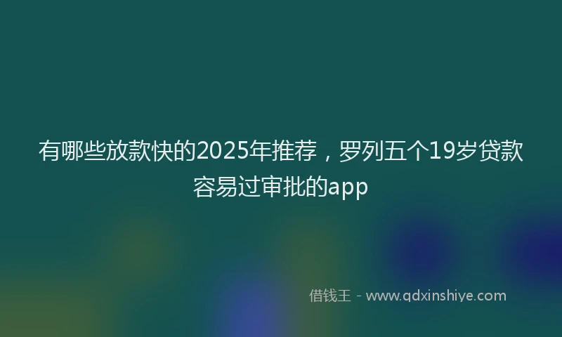 有哪些放款快的2025年推荐，罗列五个19岁贷款容易过审批的app