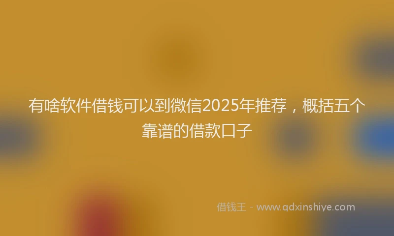 有啥软件借钱可以到微信2025年推荐，概括五个靠谱的借款口子