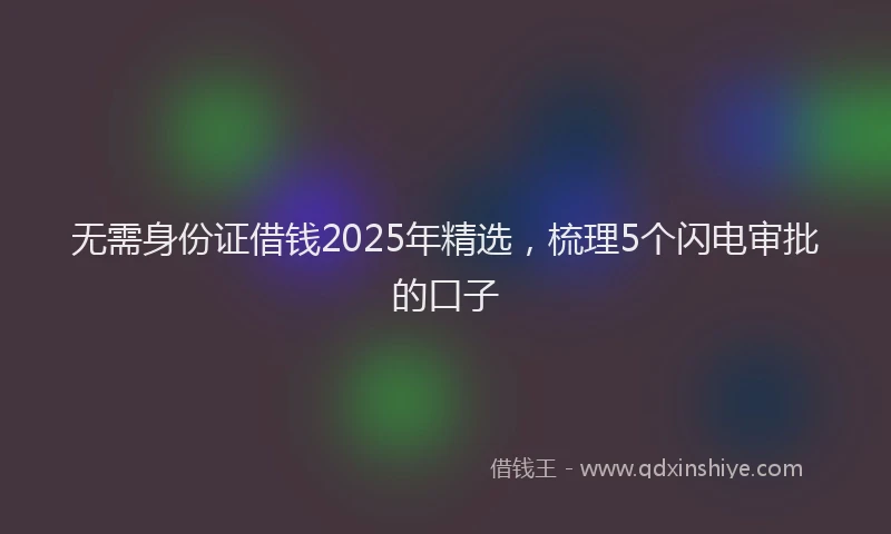 无需身份证借钱2025年精选，梳理5个闪电审批的口子
