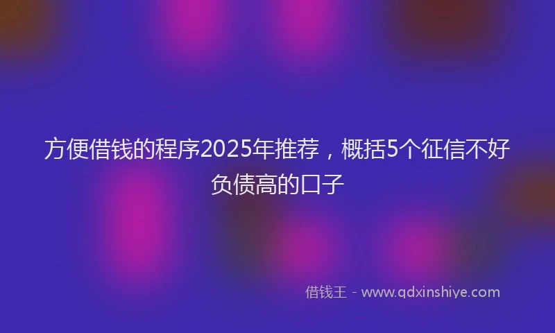方便借钱的程序2025年推荐，概括5个征信不好负债高的口子