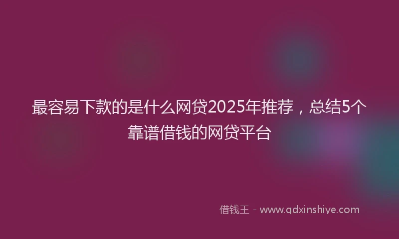 最容易下款的是什么网贷2025年推荐，总结5个靠谱借钱的网贷平台