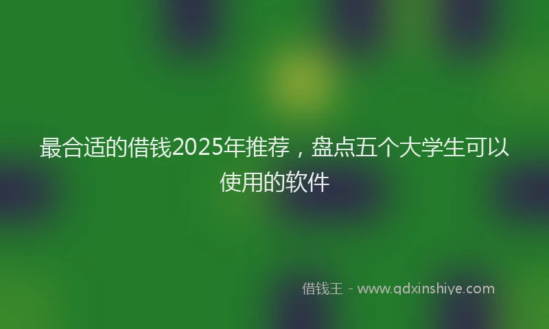 最合适的借钱2025年推荐，盘点五个大学生可以使用的软件