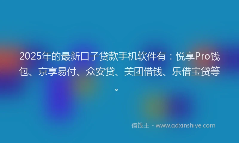 2025年的最新口子贷款手机软件有：悦享Pro钱包、京享易付、众安贷、美团借钱、乐借宝贷等。