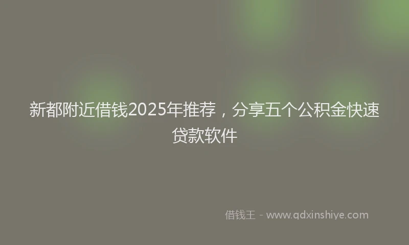 新都附近借钱2025年推荐，分享五个公积金快速贷款软件