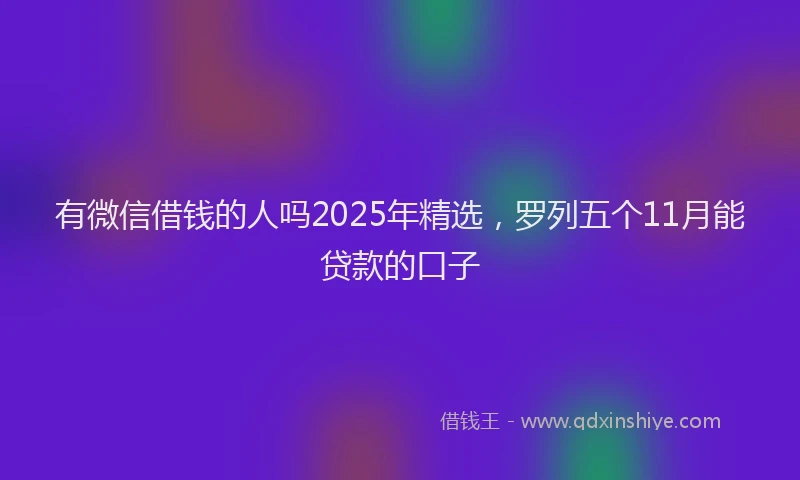 有微信借钱的人吗2025年精选，罗列五个11月能贷款的口子