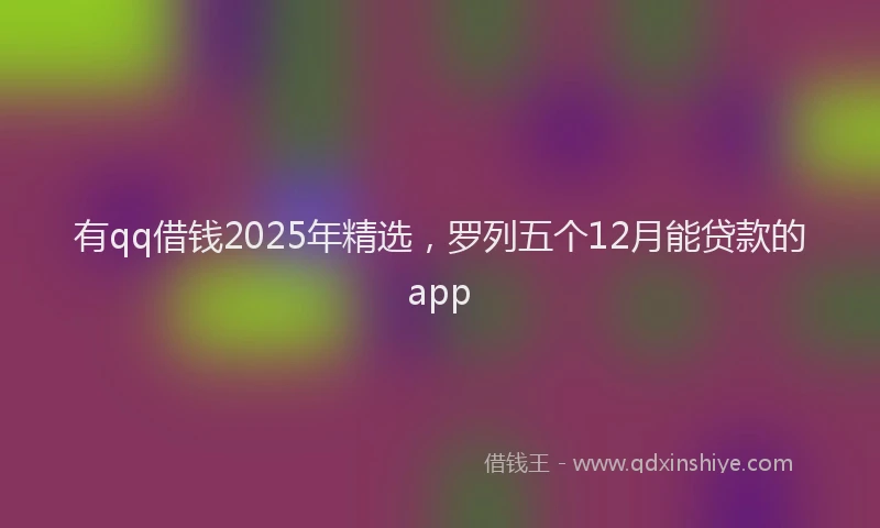有qq借钱2025年精选，罗列五个12月能贷款的app